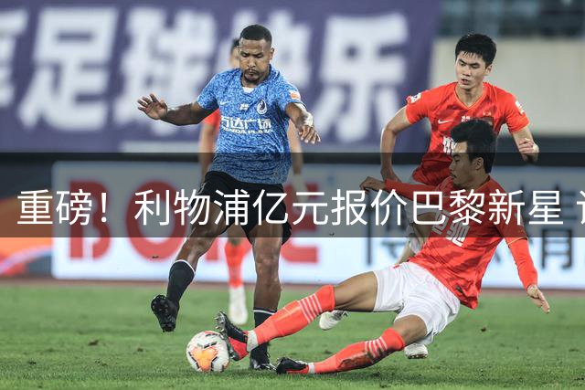 重磅！利物浦亿元报价巴黎新星 谈判开启球员倾向加盟